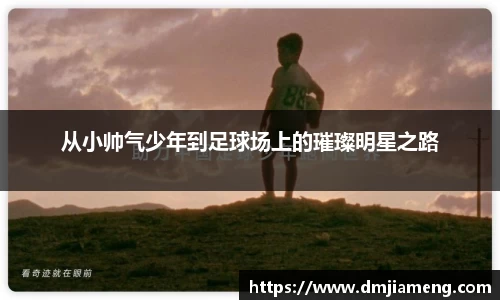 从小帅气少年到足球场上的璀璨明星之路